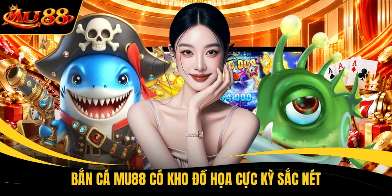 Bắn cá MU88 có kho đồ họa cực kỳ sắc nét