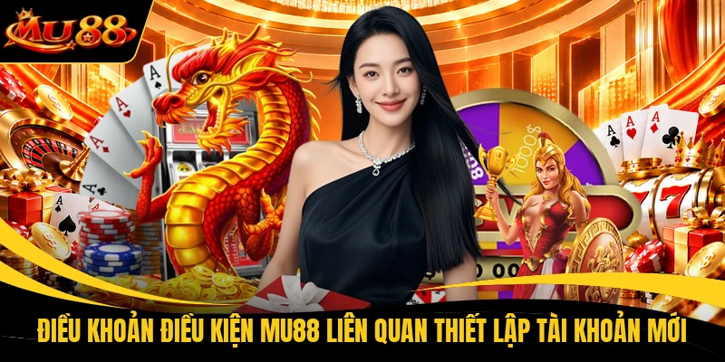 Điều khoản điều kiện MU88 liên quan thiết lập tài khoản mới