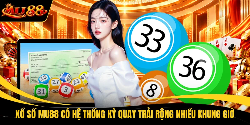 Xổ số MU88 có hệ thống kỳ quay trải rộng nhiều khung giờ